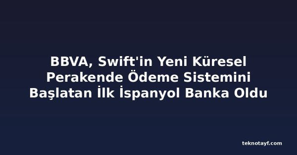 BBVA, Swift'in Yeni Küresel Perakende Ödeme Sistemini Başlatan İlk İspanyol Banka Oldu