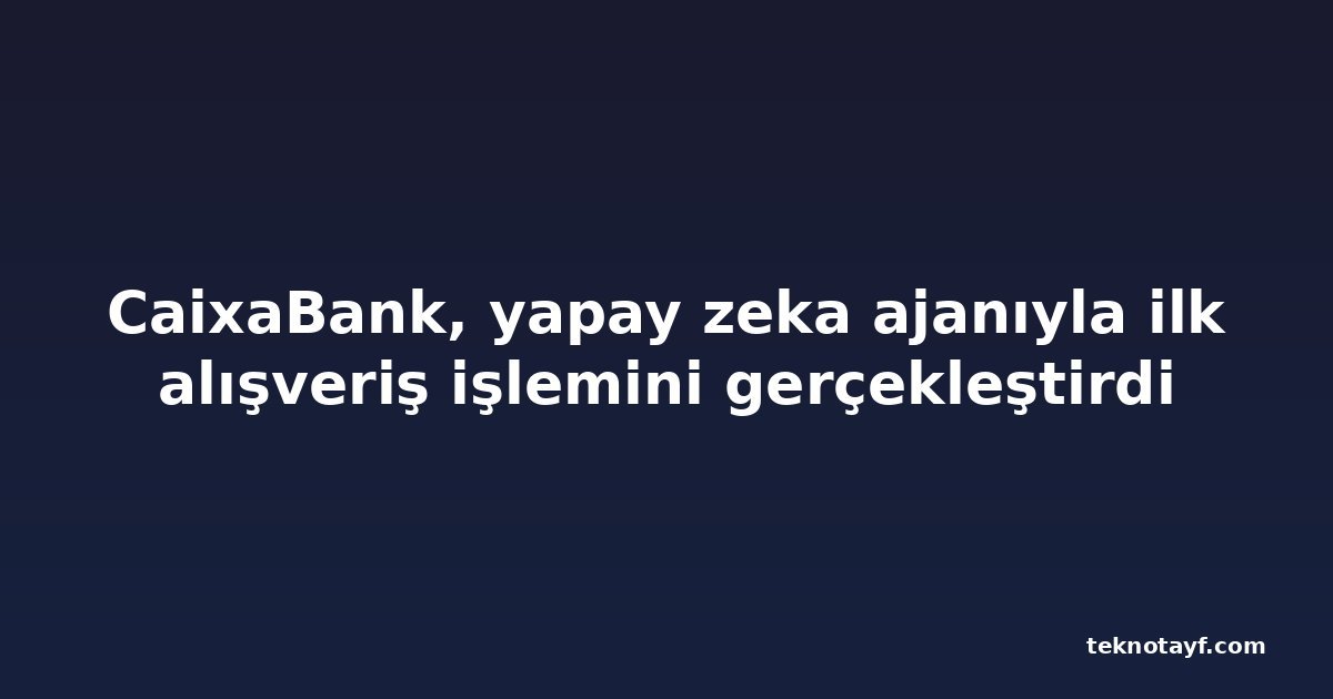 CaixaBank, yapay zeka ajanıyla ilk alışveriş işlemini gerçekleştirdi