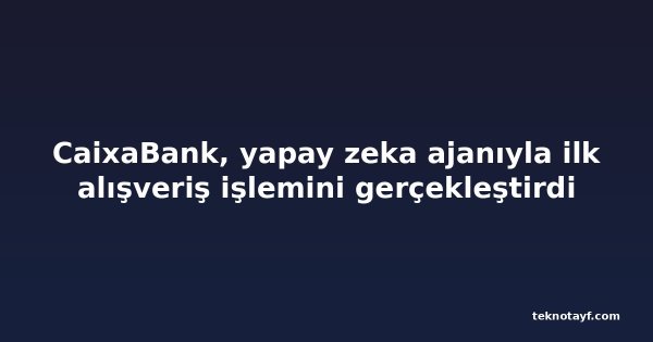 CaixaBank, yapay zeka ajanıyla ilk alışveriş işlemini gerçekleştirdi