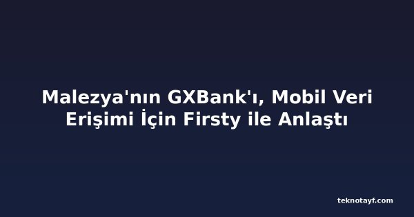 Malezya'nın GXBank'ı, Mobil Veri Erişimi İçin Firsty ile Anlaştı