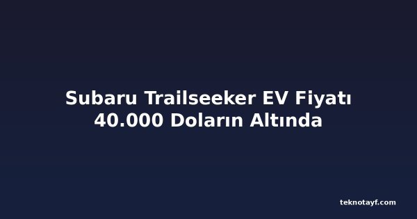Subaru Trailseeker EV Fiyatı 40.000 Doların Altında