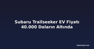 Subaru Trailseeker EV Fiyatı 40.000 Doların Altında