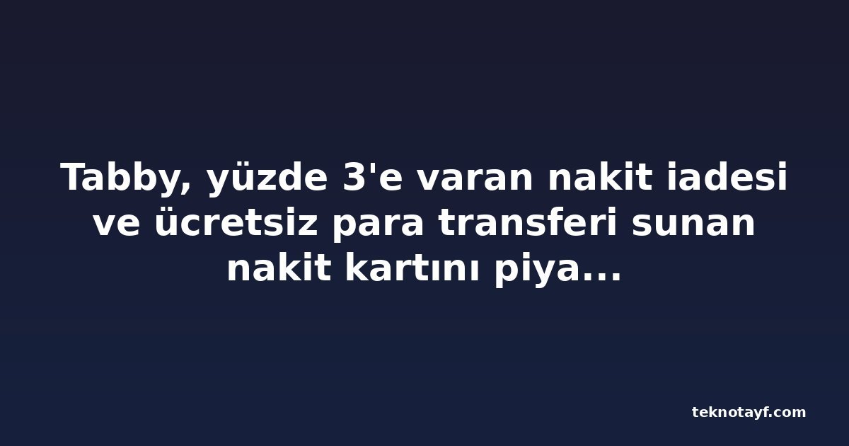 Tabby, yüzde 3'e varan nakit iadesi ve ücretsiz para transferi sunan nakit kartını piyasaya sürdü