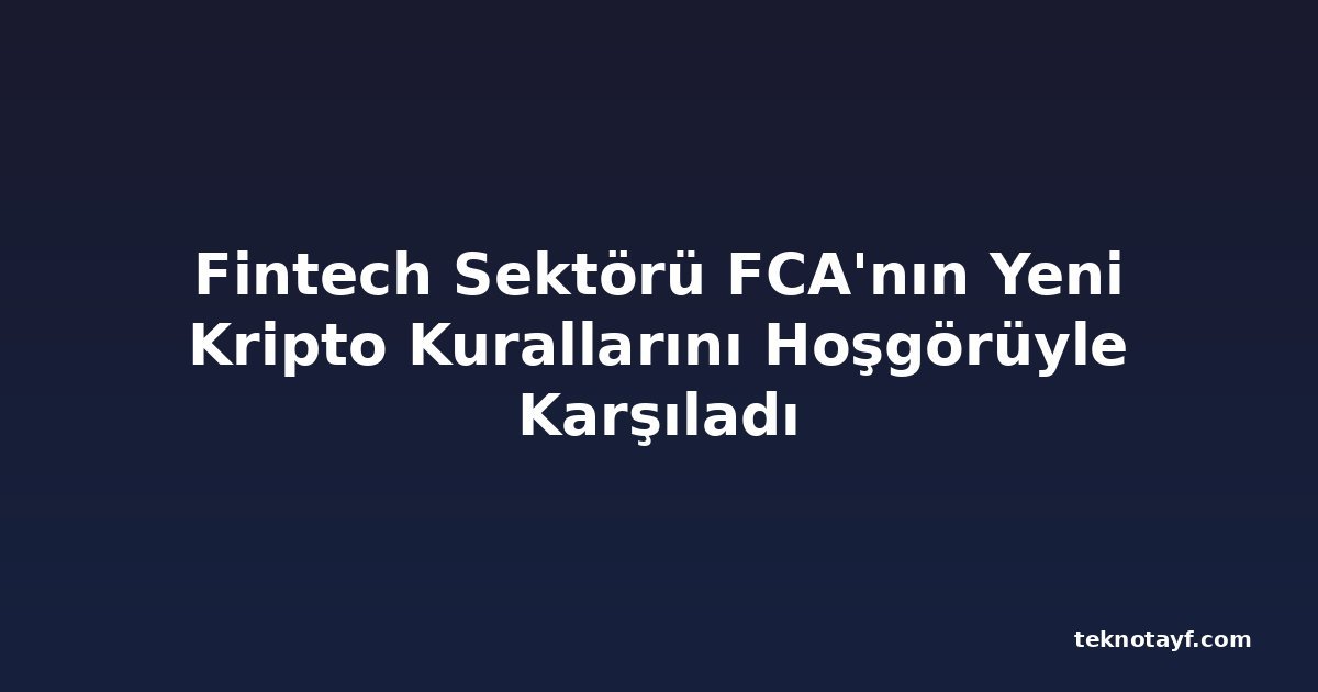 Fintech Sektörü FCA'nın Yeni Kripto Kurallarını Hoşgörüyle Karşıladı