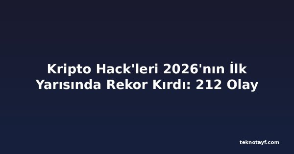 Kripto Hack'leri 2026'nın İlk Yarısında Rekor Kırdı: 212 Olay