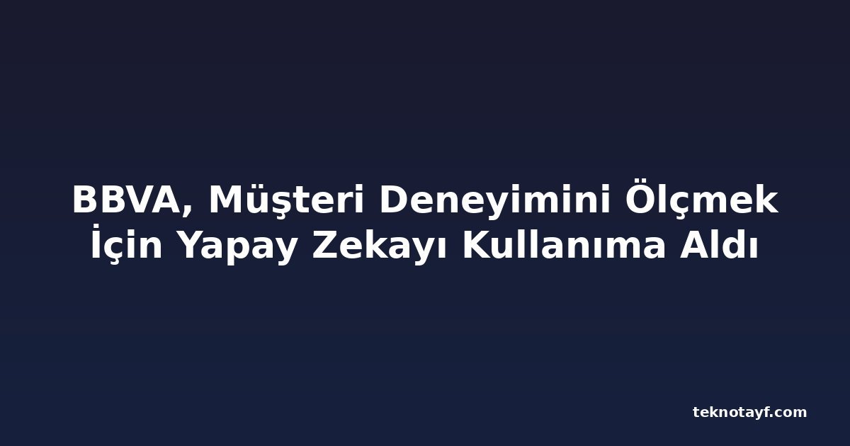 BBVA, Müşteri Deneyimini Ölçmek İçin Yapay Zekayı Kullanıma Aldı
