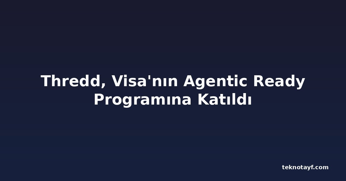 Thredd, Visa'nın Agentic Ready Programına Katıldı