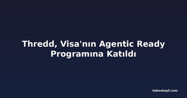 Thredd, Visa'nın Agentic Ready Programına Katıldı