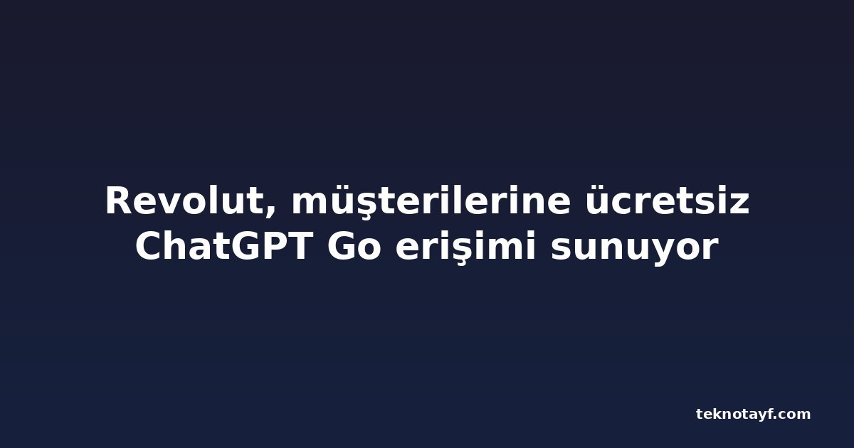 Revolut, müşterilerine ücretsiz ChatGPT Go erişimi sunuyor