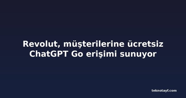 Revolut, müşterilerine ücretsiz ChatGPT Go erişimi sunuyor