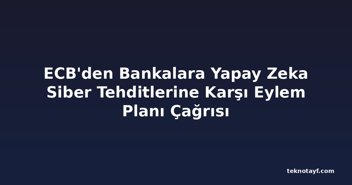 ECB'den Bankalara Yapay Zeka Siber Tehditlerine Karşı Eylem Planı Çağrısı