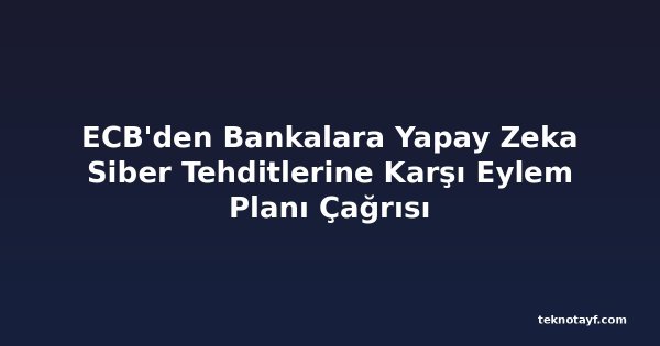 ECB'den Bankalara Yapay Zeka Siber Tehditlerine Karşı Eylem Planı Çağrısı