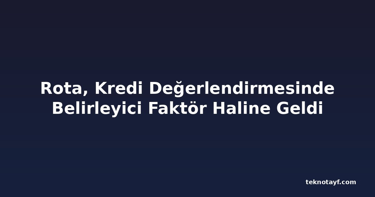 Rota, Kredi Değerlendirmesinde Belirleyici Faktör Haline Geldi