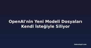 OpenAI'nin Yeni Modeli Dosyaları Kendi İsteğiyle Siliyor