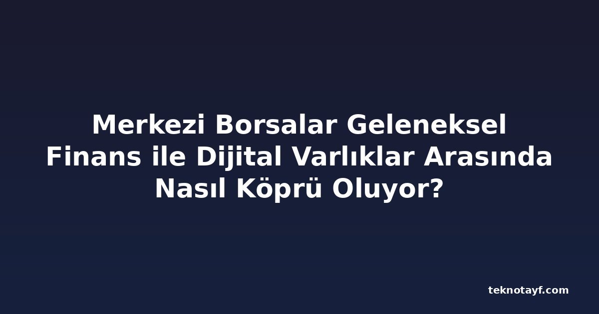 Merkezi Borsalar Geleneksel Finans ile Dijital Varlıklar Arasında Nasıl Köprü Oluyor?