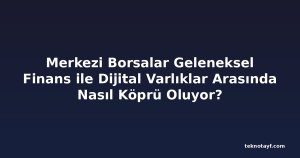 Merkezi Borsalar Geleneksel Finans ile Dijital Varlıklar Arasında Nasıl Köprü Oluyor?