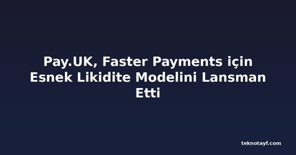 Pay.UK, Faster Payments için Esnek Likidite Modelini Lansman Etti