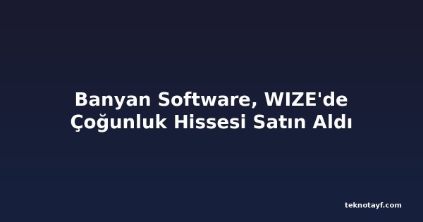 Banyan Software, WIZE'de Çoğunluk Hissesi Satın Aldı