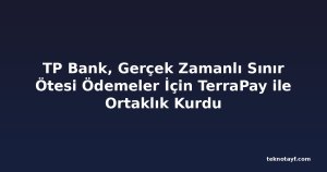 TP Bank, Gerçek Zamanlı Sınır Ötesi Ödemeler İçin TerraPay ile Ortaklık Kurdu