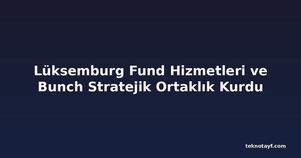 Lüksemburg Fund Hizmetleri ve Bunch Stratejik Ortaklık Kurdu