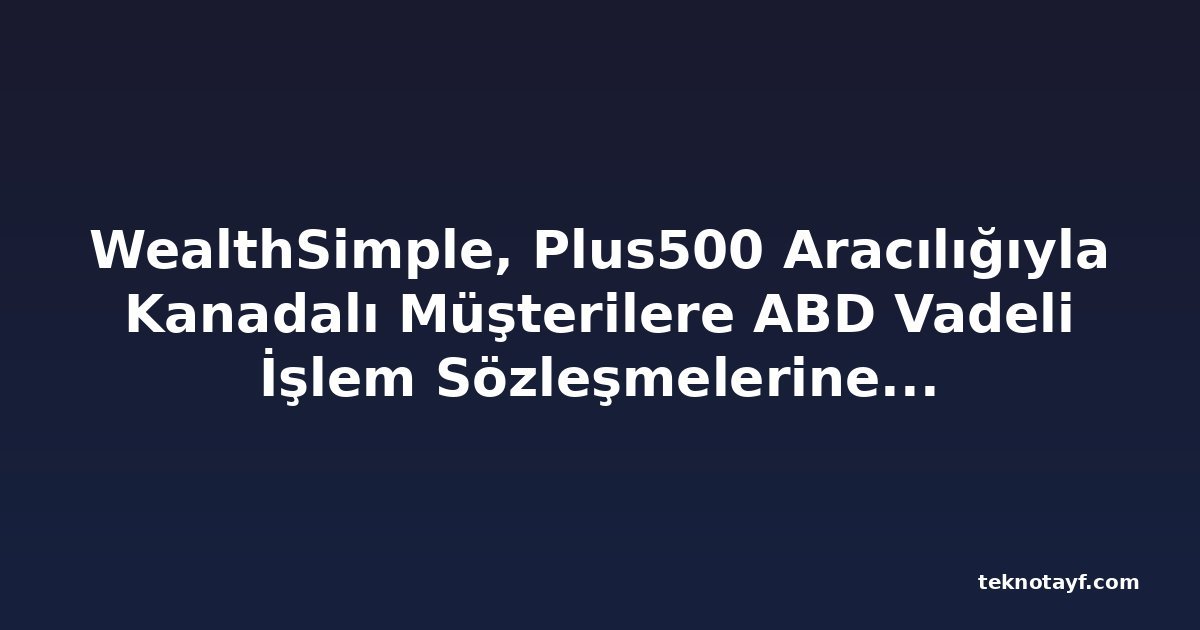 WealthSimple, Plus500 Aracılığıyla Kanadalı Müşterilere ABD Vadeli İşlem Sözleşmelerine Erişim Sağlayacak