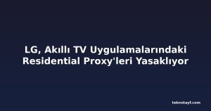 LG, Akıllı TV Uygulamalarındaki Residential Proxy'leri Yasaklıyor
