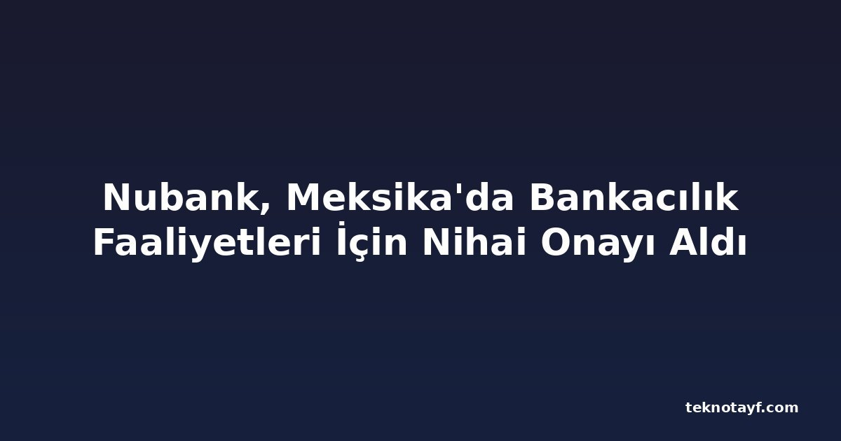 Nubank, Meksika'da Bankacılık Faaliyetleri İçin Nihai Onayı Aldı