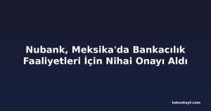Nubank, Meksika'da Bankacılık Faaliyetleri İçin Nihai Onayı Aldı