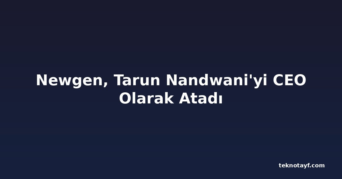Newgen, Tarun Nandwani'yi CEO Olarak Atadı
