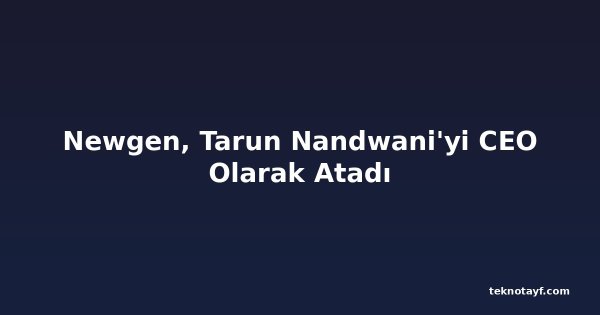 Newgen, Tarun Nandwani'yi CEO Olarak Atadı