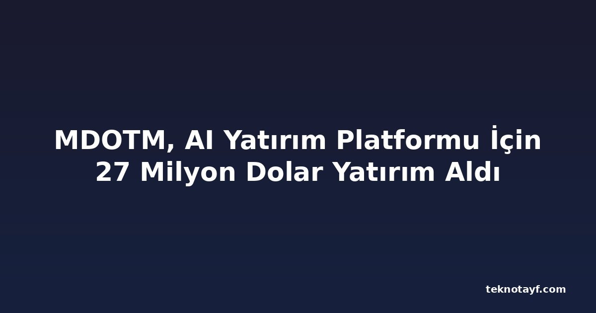 MDOTM, AI Yatırım Platformu İçin 27 Milyon Dolar Yatırım Aldı