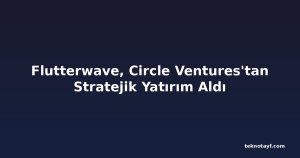 Flutterwave, Circle Ventures'tan Stratejik Yatırım Aldı