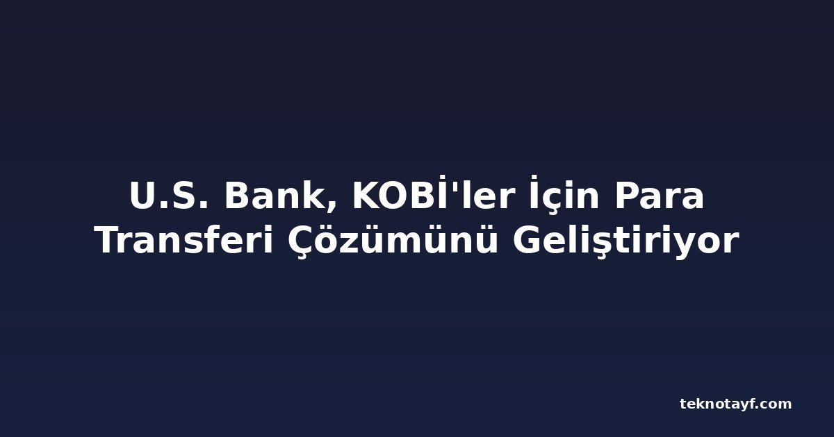 U.S. Bank, KOBİ'ler İçin Para Transferi Çözümünü Geliştiriyor