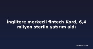 İngiltere merkezli fintech Kord, 6,4 milyon sterlin yatırım aldı
