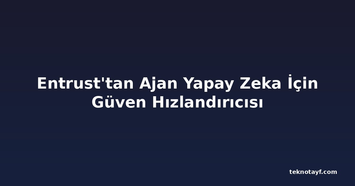 Entrust'tan Ajan Yapay Zeka İçin Güven Hızlandırıcısı