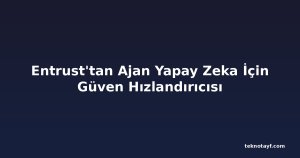 Entrust'tan Ajan Yapay Zeka İçin Güven Hızlandırıcısı