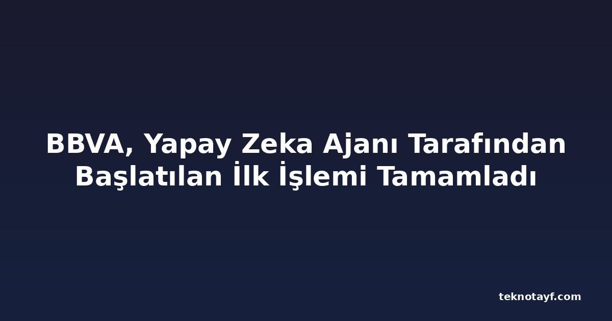 BBVA, Yapay Zeka Ajanı Tarafından Başlatılan İlk İşlemi Tamamladı