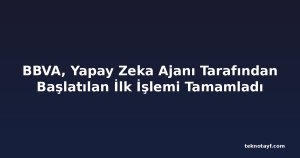 BBVA, Yapay Zeka Ajanı Tarafından Başlatılan İlk İşlemi Tamamladı