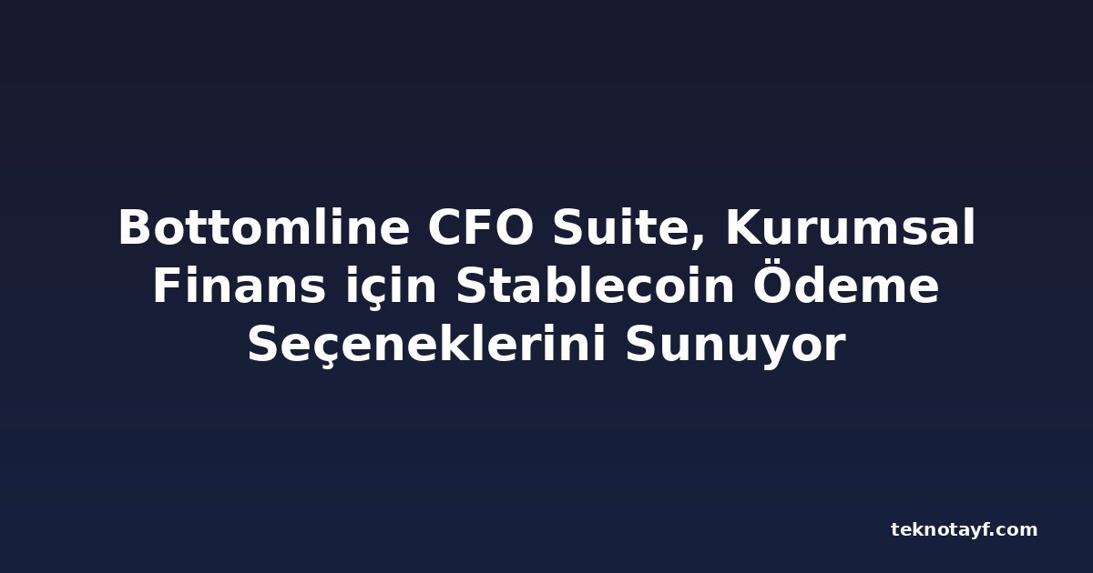 Bottomline CFO Suite, Kurumsal Finans için Stablecoin Ödeme Seçeneklerini Sunuyor