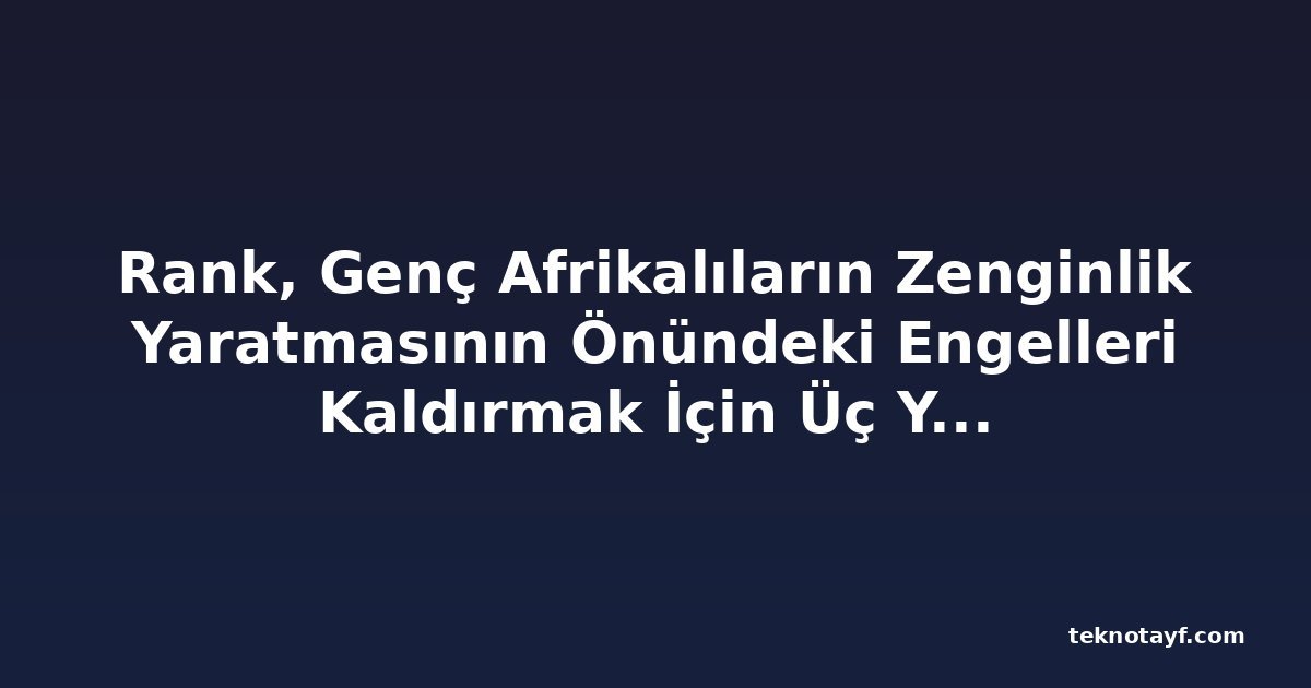 Rank, Genç Afrikalıların Zenginlik Yaratmasının Önündeki Engelleri Kaldırmak İçin Üç Yeni Finansal Ürün Başlattı