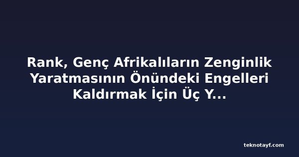 Rank, Genç Afrikalıların Zenginlik Yaratmasının Önündeki Engelleri Kaldırmak İçin Üç Yeni Finansal Ürün Başlattı
