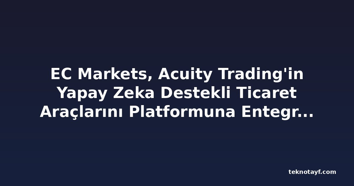 EC Markets, Acuity Trading'in Yapay Zeka Destekli Ticaret Araçlarını Platformuna Entegre Etti