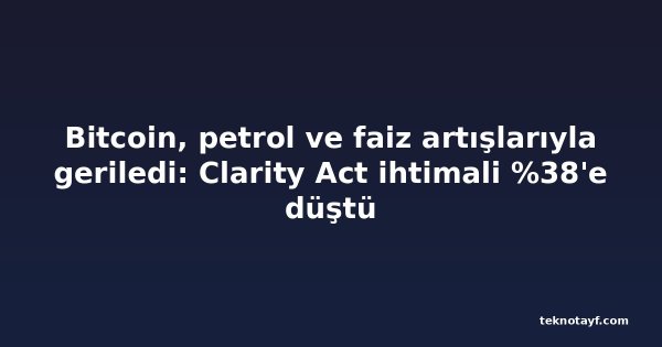 Bitcoin, petrol ve faiz artışlarıyla geriledi: Clarity Act ihtimali %38'e düştü