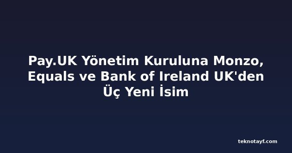Pay.UK Yönetim Kuruluna Monzo, Equals ve Bank of Ireland UK'den Üç Yeni İsim