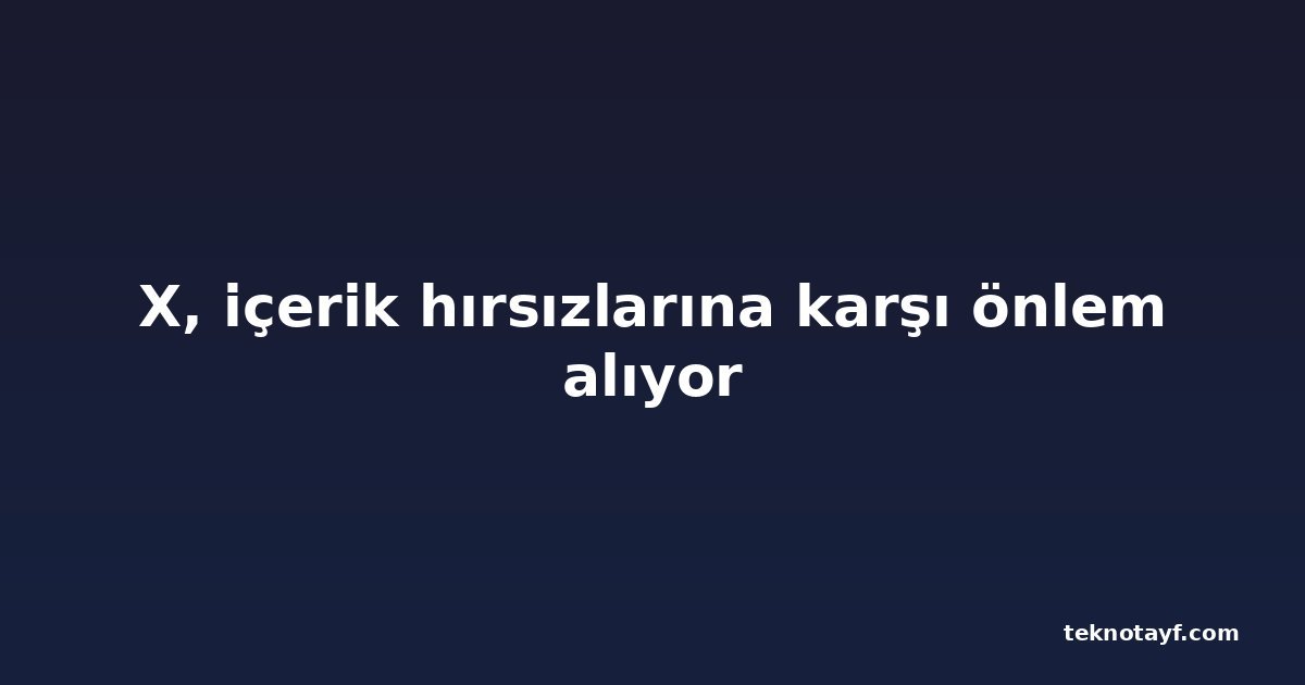 X, içerik hırsızlarına karşı önlem alıyor