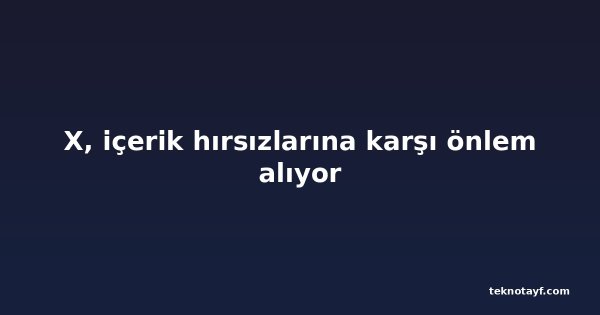 X, içerik hırsızlarına karşı önlem alıyor