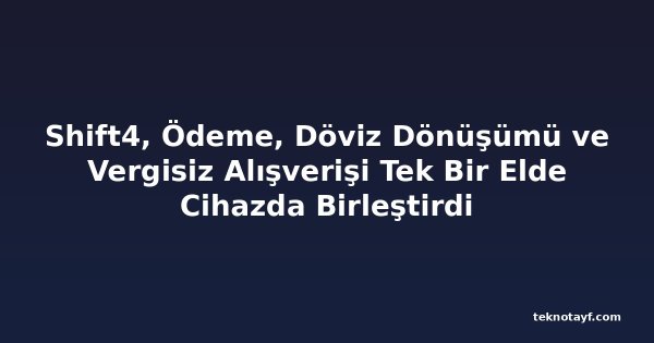 Shift4, Ödeme, Döviz Dönüşümü ve Vergisiz Alışverişi Tek Bir Elde Cihazda Birleştirdi