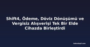 Shift4, Ödeme, Döviz Dönüşümü ve Vergisiz Alışverişi Tek Bir Elde Cihazda Birleştirdi