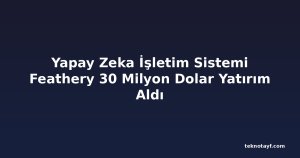 Yapay Zeka İşletim Sistemi Feathery 30 Milyon Dolar Yatırım Aldı