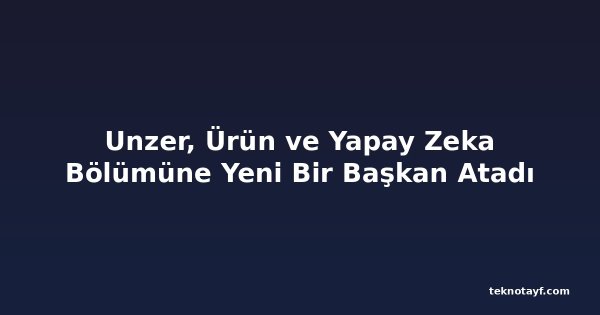 Unzer, Ürün ve Yapay Zeka Bölümüne Yeni Bir Başkan Atadı